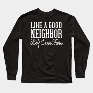like a good neighbor stay over there Long Sleeve T-Shirt
